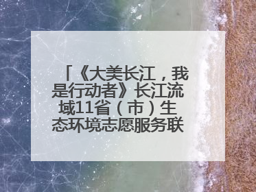 《大美长江，我是行动者》长江流域11省（市）生态环境志愿服务联动活动在江苏南通成功启动