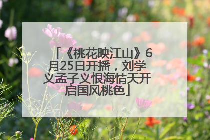 《桃花映江山》6月25日开播，刘学义孟子义恨海情天开启国风桃色