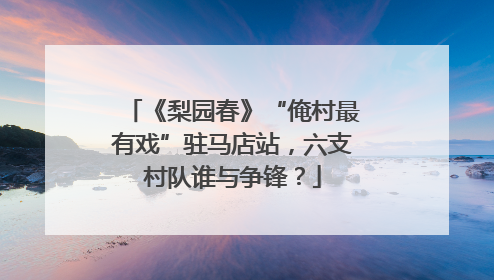 《梨园春》“俺村最有戏”驻马店站，六支村队谁与争锋？