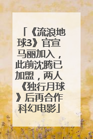 《流浪地球3》官宣马丽加入，此前沈腾已加盟，两人《独行月球》后再合作科幻电影