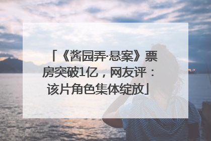 《酱园弄·悬案》票房突破1亿，网友评：该片角色集体绽放