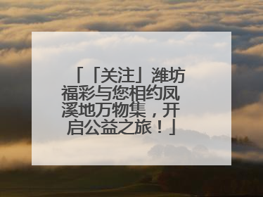 「关注」潍坊福彩与您相约凤溪地万物集，开启公益之旅！
