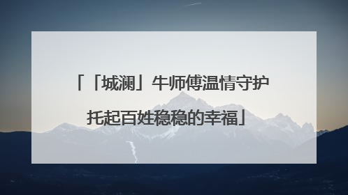 「城澜」牛师傅温情守护 托起百姓稳稳的幸福