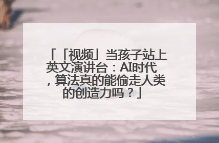 「视频」当孩子站上英文演讲台：AI时代，算法真的能偷走人类的创造力吗？