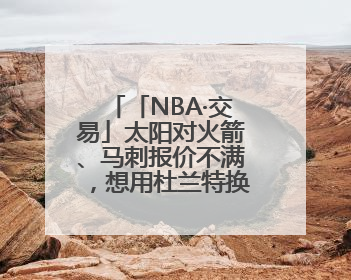 「NBA·交易」太阳对火箭、马刺报价不满，想用杜兰特换回更多资产