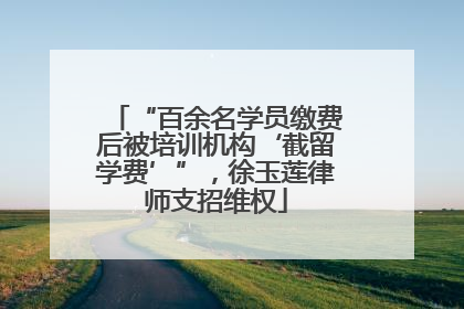 “百余名学员缴费后被培训机构‘截留学费’”，徐玉莲律师支招维权