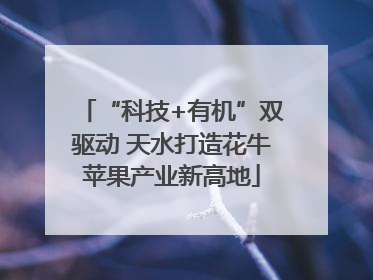 “科技+有机”双驱动 天水打造花牛苹果产业新高地
