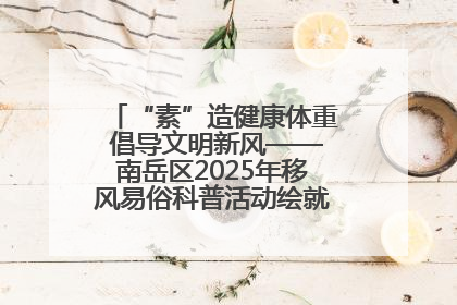 “素”造健康体重 倡导文明新风——南岳区2025年移风易俗科普活动绘就健康生活新图景