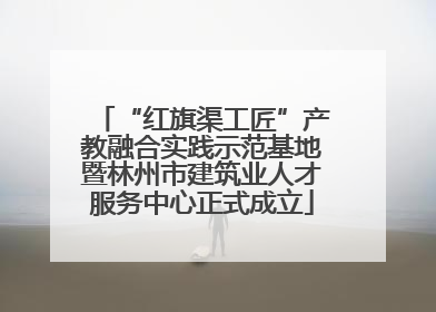 “红旗渠工匠”产教融合实践示范基地暨林州市建筑业人才服务中心正式成立