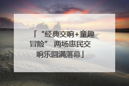 “经典交响+童趣冒险” 两场惠民交响乐圆满落幕
