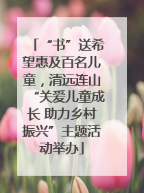 “书”送希望惠及百名儿童，清远连山“关爱儿童成长 助力乡村振兴”主题活动举办