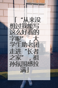 “从来没想过我能写这么好看的字呢”，大学生助老团走进“长者之家”，祖孙氛围感拉满