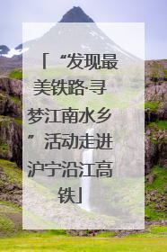 “发现最美铁路·寻梦江南水乡”活动走进沪宁沿江高铁