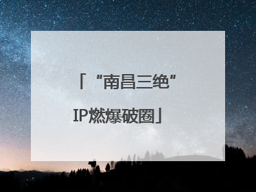 “南昌三绝”IP燃爆破圈