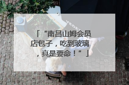“南昌山姆会员店包子，吃到玻璃，真是要命！”