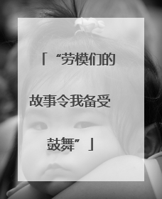 “劳模们的故事令我备受鼓舞”