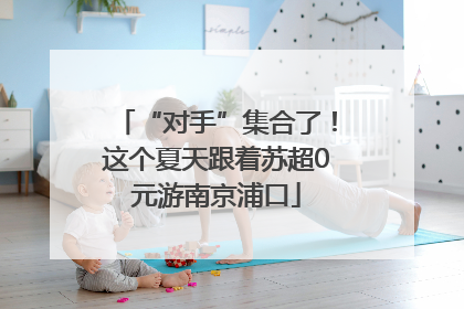“对手”集合了！这个夏天跟着苏超0元游南京浦口