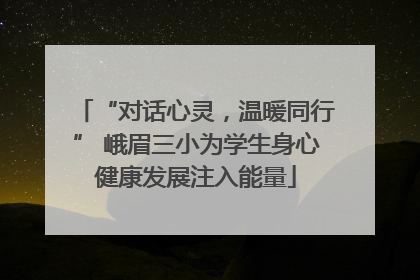 “对话心灵，温暖同行” 峨眉三小为学生身心健康发展注入能量
