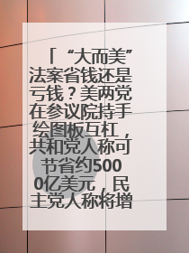 “大而美”法案省钱还是亏钱？美两党在参议院持手绘图板互杠，共和党人称可节省约5000亿美元，民主党人称将增加4.45万亿美元赤字