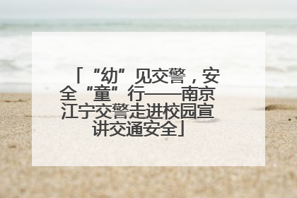 “幼”见交警，安全“童”行——南京江宁交警走进校园宣讲交通安全