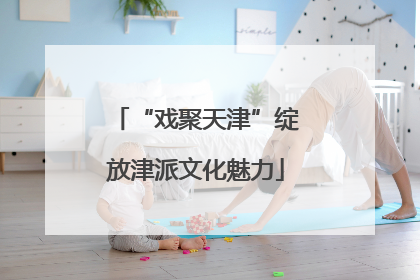 “戏聚天津”绽放津派文化魅力
