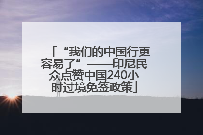“我们的中国行更容易了”——印尼民众点赞中国240小时过境免签政策