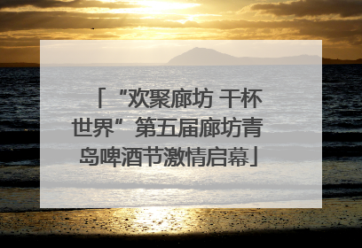 “欢聚廊坊 干杯世界”第五届廊坊青岛啤酒节激情启幕