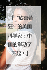 “欣喜若狂”的英国科学家：中国的举动了不起！
