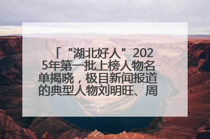 “湖北好人”2025年第一批上榜人物名单揭晓，极目新闻报道的典型人物刘明旺、周亮亮榜上有名
