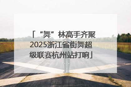 “舞”林高手齐聚 2025浙江省街舞超级联赛杭州站打响