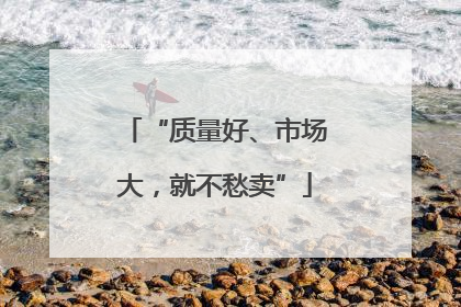 “质量好、市场大，就不愁卖”