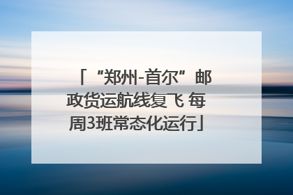 “郑州-首尔”邮政货运航线复飞 每周3班常态化运行