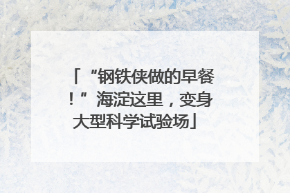 “钢铁侠做的早餐！”海淀这里，变身大型科学试验场