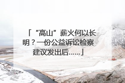 “高山”薪火何以长明？一份公益诉讼检察建议发出后……