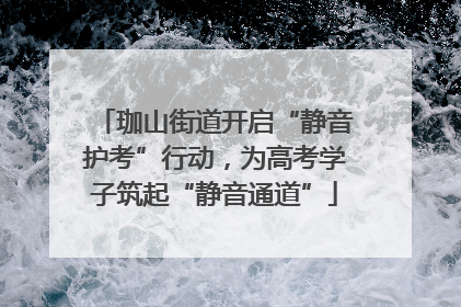 珈山街道开启“静音护考”行动，为高考学子筑起“静音通道”