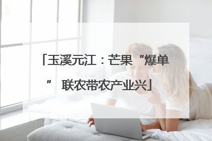 玉溪元江：芒果“爆单” 联农带农产业兴