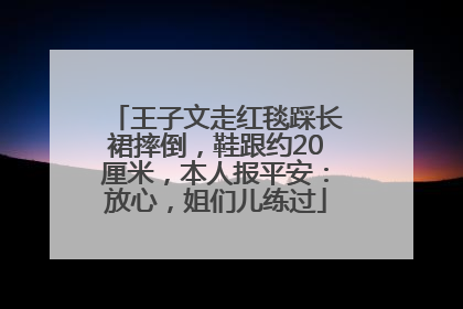 王子文走红毯踩长裙摔倒，鞋跟约20厘米，本人报平安：放心，姐们儿练过