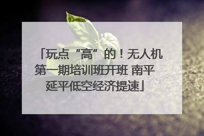 玩点“高”的！无人机第一期培训班开班 南平延平低空经济提速