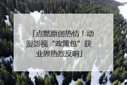 点燃原创热情！动漫影视“政策包”获业界热烈反响