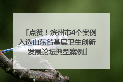 点赞！滨州市4个案例入选山东省基层卫生创新发展论坛典型案例