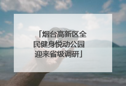 烟台高新区全民健身悦动公园迎来省级调研