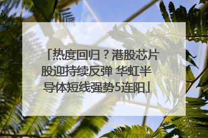 热度回归？港股芯片股迎持续反弹 华虹半导体短线强势5连阳