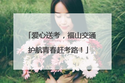爱心送考，福山交通护航青春赶考路！