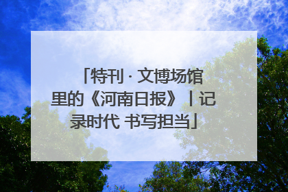 特刊 · 文博场馆里的《河南日报》丨记录时代 书写担当