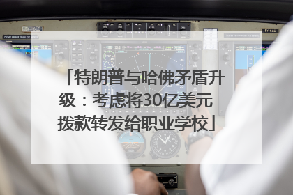 特朗普与哈佛矛盾升级：考虑将30亿美元拨款转发给职业学校