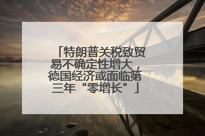 特朗普关税致贸易不确定性增大，德国经济或面临第三年“零增长”