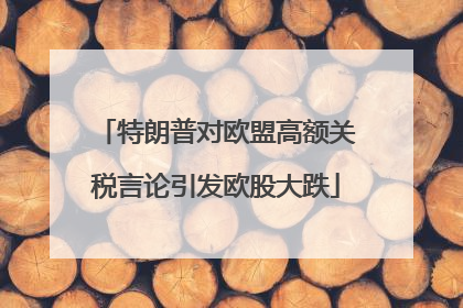 特朗普对欧盟高额关税言论引发欧股大跌