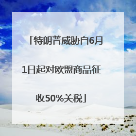 特朗普威胁自6月1日起对欧盟商品征收50%关税
