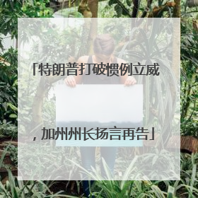 特朗普打破惯例立威，加州州长扬言再告