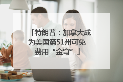 特朗普：加拿大成为美国第51州可免费用“金穹”